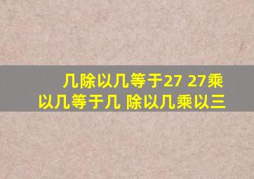 几除以几等于27 27乘以几等于几 除以几乘以三